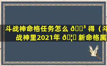 斗战神命格任务怎么 🌳 得（斗战神里2021年 🦁 新命格属性）